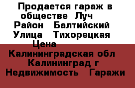 Продается гараж в обществе “Луч-2“ › Район ­ Балтийский › Улица ­ Тихорецкая › Цена ­ 160 000 - Калининградская обл., Калининград г. Недвижимость » Гаражи   